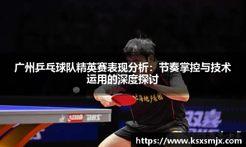 广州乒乓球队精英赛表现分析：节奏掌控与技术运用的深度探讨