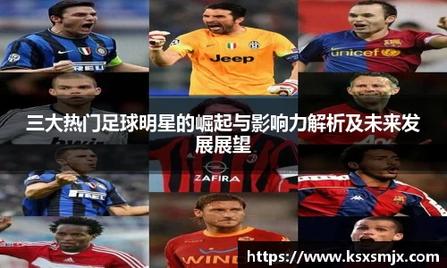 三大热门足球明星的崛起与影响力解析及未来发展展望