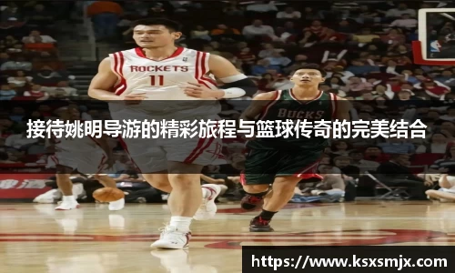接待姚明导游的精彩旅程与篮球传奇的完美结合