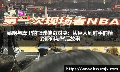 姚明与库里的篮球传奇对决：从巨人到射手的精彩瞬间与背后故事