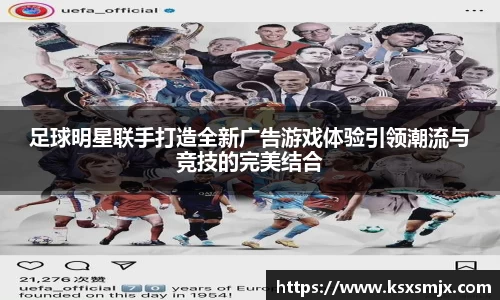 足球明星联手打造全新广告游戏体验引领潮流与竞技的完美结合