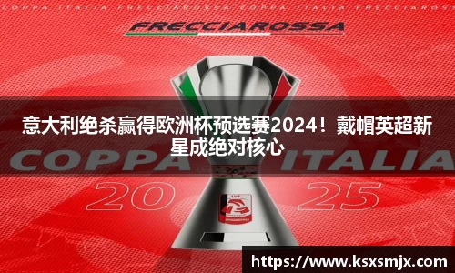 意大利绝杀赢得欧洲杯预选赛2024！戴帽英超新星成绝对核心