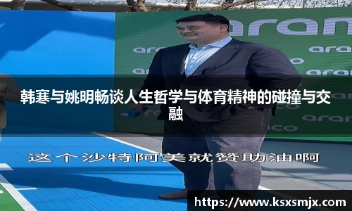 韩寒与姚明畅谈人生哲学与体育精神的碰撞与交融