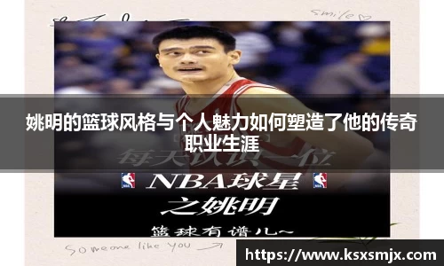 姚明的篮球风格与个人魅力如何塑造了他的传奇职业生涯
