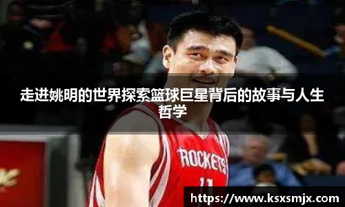 走进姚明的世界探索篮球巨星背后的故事与人生哲学