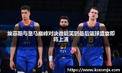 埃菲斯与皇马巅峰对决谁能笑到最后篮球盛宴即将上演