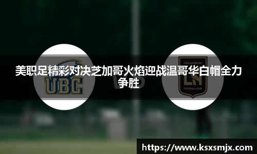 美职足精彩对决芝加哥火焰迎战温哥华白帽全力争胜