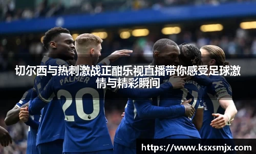 切尔西与热刺激战正酣乐视直播带你感受足球激情与精彩瞬间