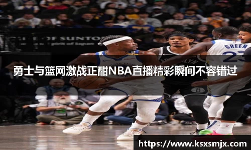 勇士与篮网激战正酣NBA直播精彩瞬间不容错过
