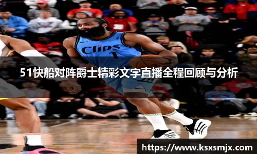 51快船对阵爵士精彩文字直播全程回顾与分析