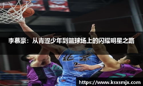 李慕豪：从青涩少年到篮球场上的闪耀明星之路