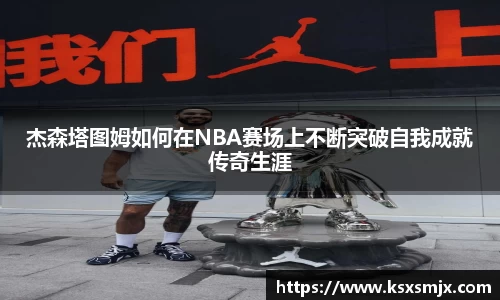 杰森塔图姆如何在NBA赛场上不断突破自我成就传奇生涯