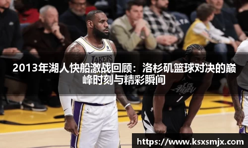 2013年湖人快船激战回顾：洛杉矶篮球对决的巅峰时刻与精彩瞬间