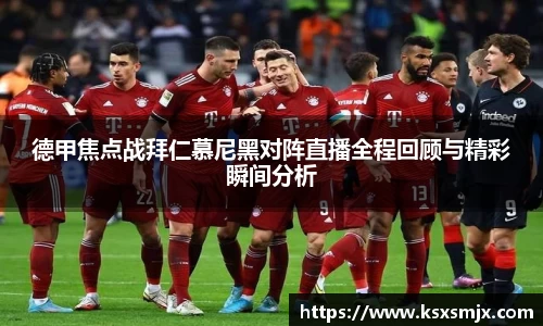 德甲焦点战拜仁慕尼黑对阵直播全程回顾与精彩瞬间分析