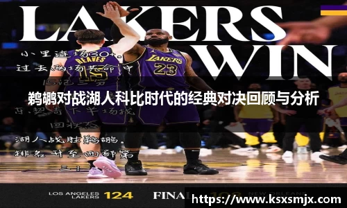 鹈鹕对战湖人科比时代的经典对决回顾与分析
