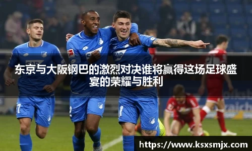 东京与大阪钢巴的激烈对决谁将赢得这场足球盛宴的荣耀与胜利