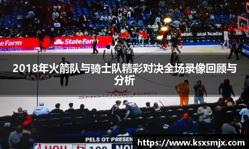 2018年火箭队与骑士队精彩对决全场录像回顾与分析
