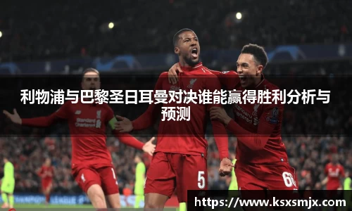 利物浦与巴黎圣日耳曼对决谁能赢得胜利分析与预测